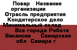 Повар › Название организации ­ VBGR › Отрасль предприятия ­ Кондитерское дело › Минимальный оклад ­ 30 000 - Все города Работа » Вакансии   . Самарская обл.,Самара г.